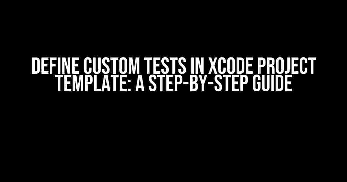 Define Custom Tests in Xcode Project Template: A Step-by-Step Guide