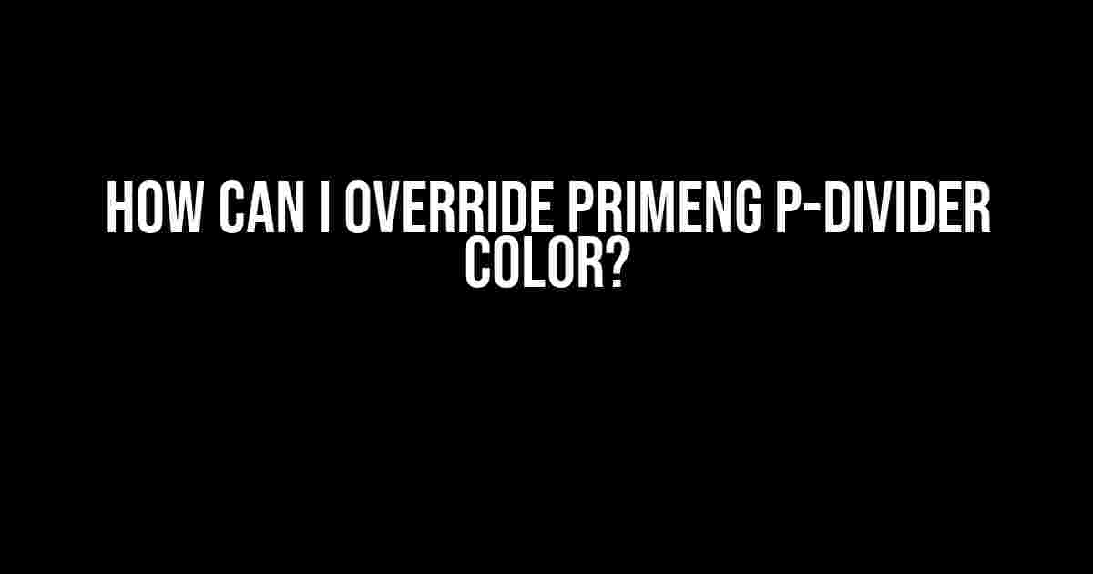 How Can I Override PrimeNG p-divider Color?