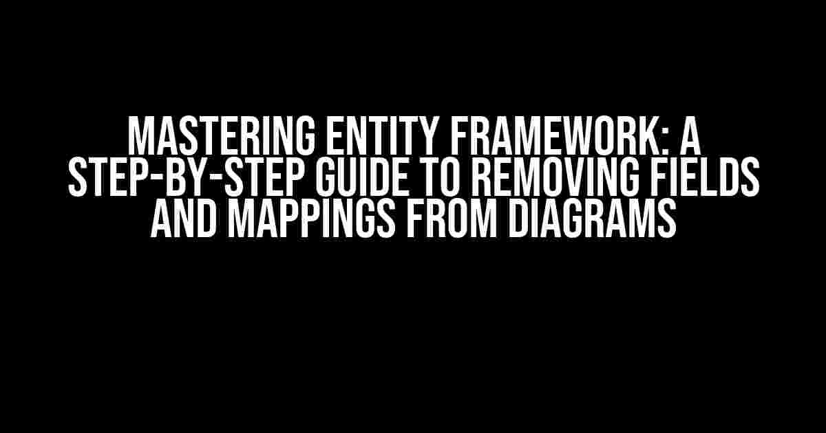 Mastering Entity Framework: A Step-by-Step Guide to Removing Fields and Mappings from Diagrams