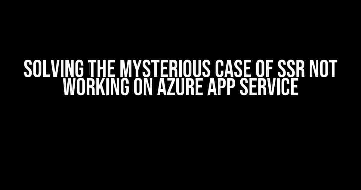 Solving the Mysterious Case of SSR Not Working on Azure App Service