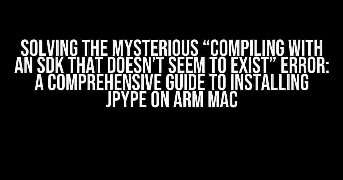 Solving the Mysterious “Compiling with an SDK that doesn’t seem to exist” Error: A Comprehensive Guide to Installing JPype on ARM Mac