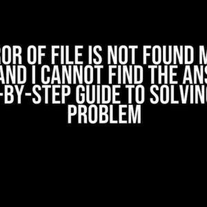 The Error of File is Not Found Made Me Crazy and I Cannot Find the Answer: A Step-by-Step Guide to Solving the Problem