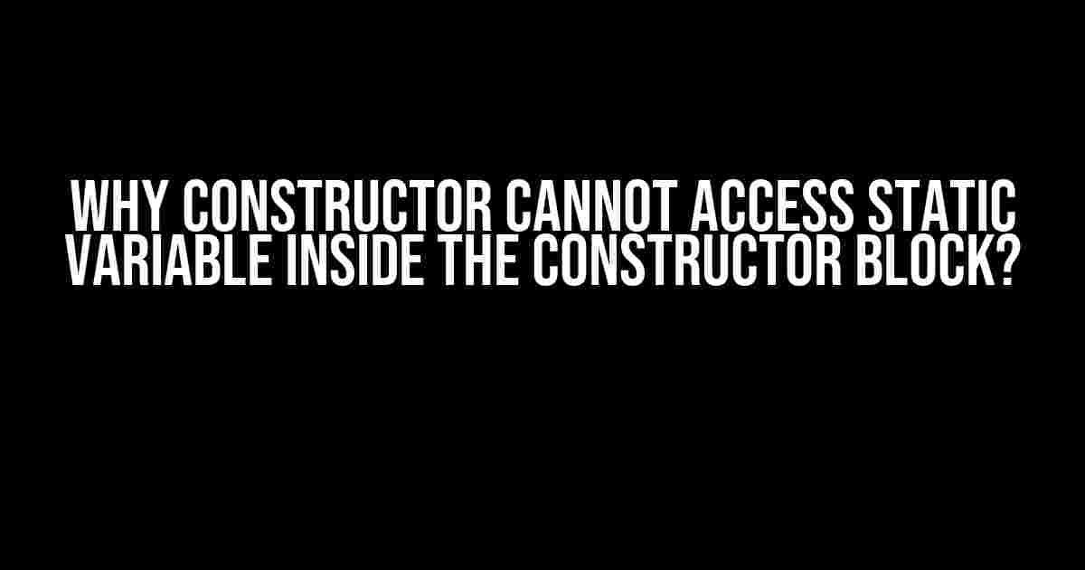 Why Constructor Cannot Access Static Variable Inside the Constructor Block?